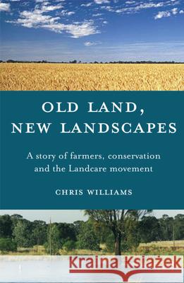 Old Land, New Landscapes: A Story of Farmers, Conservation, and the Landcare Movement Williams, Chris 9780522851083