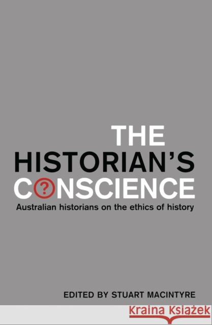 The Historian's Conscience: Australian Historians on the Ethics of History Stuart Macintyre 9780522851397 Melbourne University