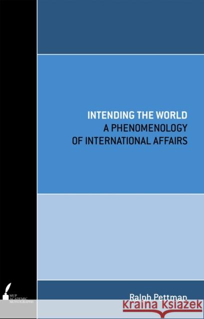 Intending the World: A Phenomenology of International Affairs Pettman, Ralph 9780522855326