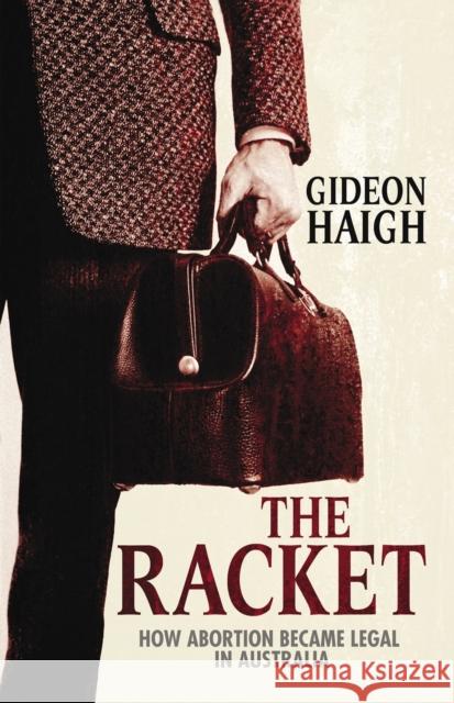 The Racket: How Abortion Became Legal in Australia Haigh, Gideon 9780522855784 Melbourne University