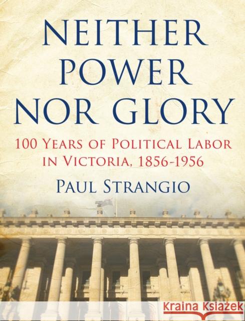 Neither Power Nor Glory: 100 Years of Political Labor in Victoria, 1856-1956 Strangio, Paul 9780522861822 Melbourne University