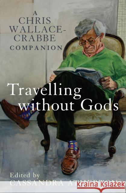 Travelling Without Gods: A Chris Wallace-Crabbe Companion Cassandra Atherton 9780522864519 Eurospan (JL)