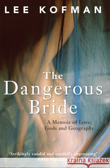The Dangerous Bride: A Memoir of Love, Gods and Geography Lee Kofman 9780522866483