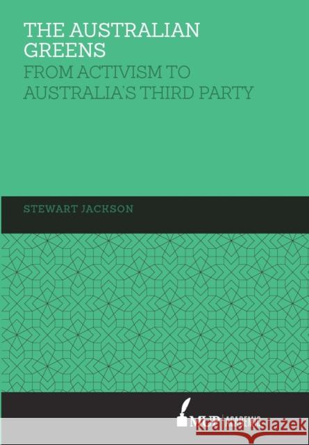 The Australian Greens: From Activism to Australia's Third Party Stewart Jackson   9780522867947 Academic Monographs