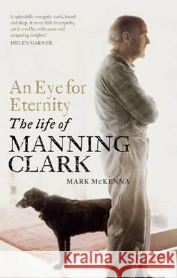 An Eye For Eternity: The Life of Manning Clark Mark McKenna 9780522868135