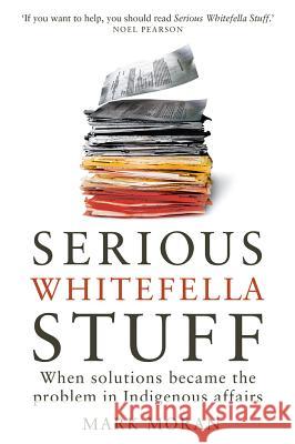 Serious Whitefella Stuff: When Solutions Became the Problem in Indigenous Affairs Mark Moran 9780522868296 Melbourne University