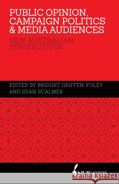 Public Opinion, Campaign Politics & Media Audiences Bridget Griffen-Foley Sean Scalmer  9780522869606