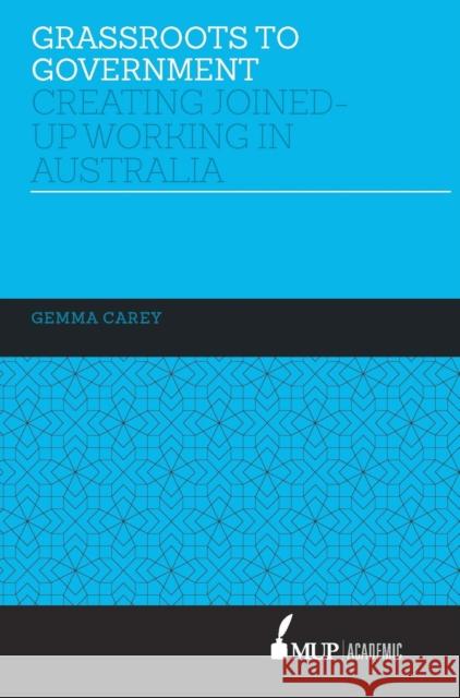 Grassroots to Government: Creating Joined-Up Working in Australia Gemma Carey   9780522869705