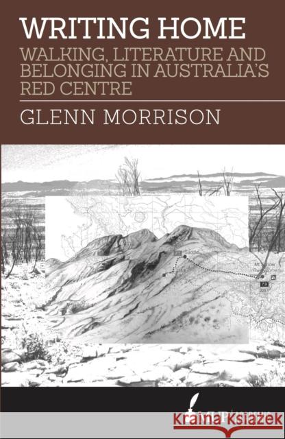 Writing Home: Walking, Literature and Belonging in Australia's Red Centre Glenn Morrison   9780522871005 Academic Monographs