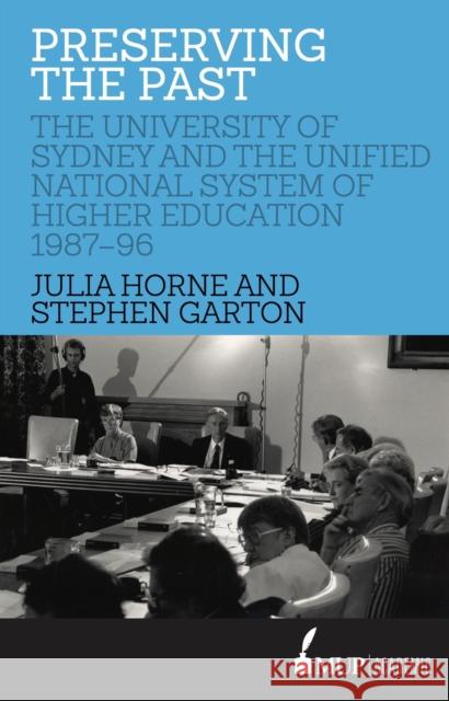 Preserving the Past: The University of Sydney and the Unified National System of Higher Education, 1987-96 Julia Horne Stephen Garton  9780522871395
