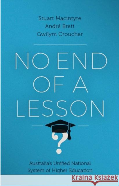 No End of a Lesson: Australia's Unified National System of Higher Education Stuart Macintyre, Andre Brett, Gwilym Croucher 9780522871906