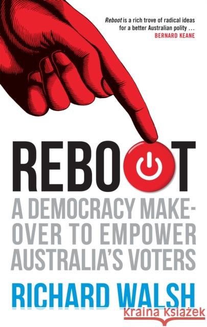 Reboot: A Democracy Makeover to Empower Australia's Voters Richard Walsh 9780522872156