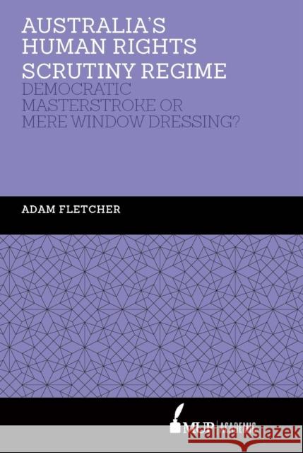 Australia's Human Rights Scrutiny Regime: Democratic Masterstroke or Mere Window Dressing? Adam Fletcher   9780522874105 Academic Monographs
