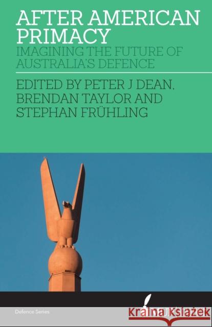 After American Primacy: Imagining the Future of Australia's Defence Peter J. Dean Stephan Fruhling Brendan Taylor 9780522874549