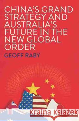 China's Grand Strategy and Australia's Future in the New Global Order Geoff Raby 9780522874945 