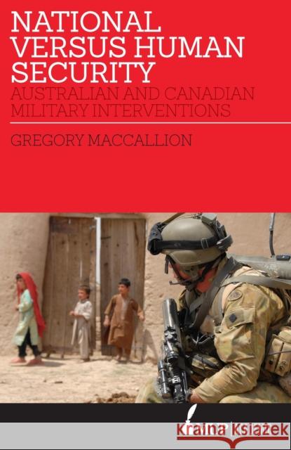 National Versus Human Security: Australian and Canadian Military Interventions Gregory MacCallion 9780522875379 Eurospan (JL)