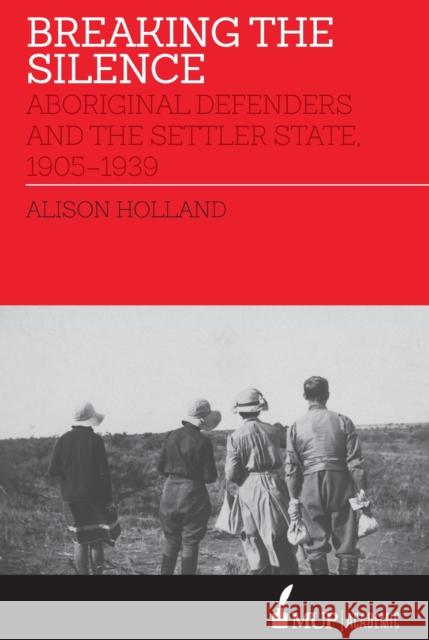 Breaking the Silence: Aboriginal Defenders and the Settler State, 1905-1939 Alison Holland   9780522875409 Academic Monographs
