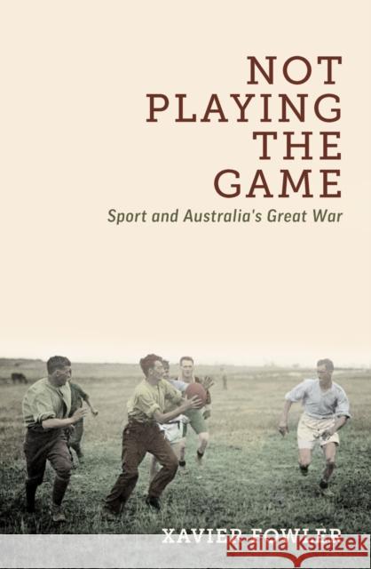 Not Playing the Game: Sport and Australia's Great War Fowler, Xavier 9780522877700 Melbourne University Press