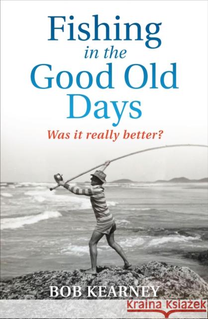 Fishing in the Good Old Days: Was It Really Better? Kearney, Bob 9780522878349 Melbourne University Press