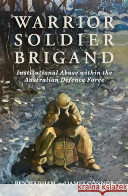 Warrior Soldier Brigand: Institutional Abuse within the Australian Defence Force James Connor 9780522879360 Melbourne University