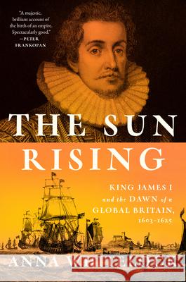 The Sun Rising: King James I and the Dawn of a Global Britain, 1603-1625 Anna Whitelock 9780525429548