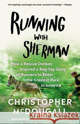 Running with Sherman: How a Rescue Donkey Inspired a Rag-Tag Gang of Runners to Enter the Craziest Race in America Christopher McDougall 9780525433255 Vintage