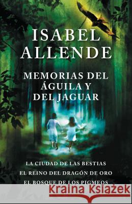 Memorias del guila Y El Jaguar: La Ciudad de Las Bestias, El Reino del Dragon de Oro, Y El Bosque de Los Pigmeos Isabel Allende 9780525433637