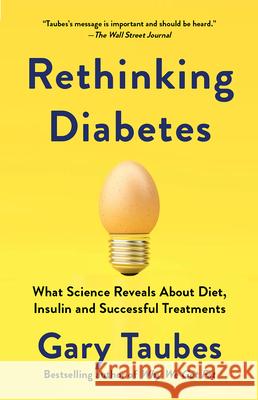 Rethinking Diabetes: What Science Reveals about Diet, Insulin, and Successful Treatments Gary Taubes 9780525435754 Vintage