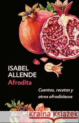 Afrodita: Cuentos, Recetas Y Otros Afrodisíacos / Aphrodite: A Memoir of the Senses: Cuentos, Recetas Y Otros Afrodisíacos Allende, Isabel 9780525436010 Vintage Espanol