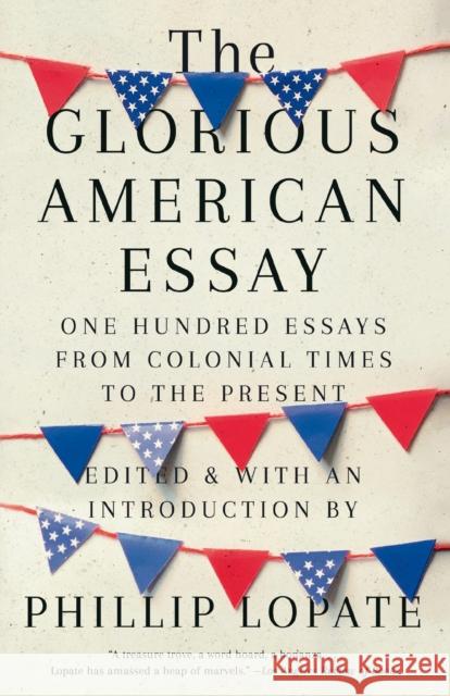 The Glorious American Essay: One Hundred Essays from Colonial Times to the Present Phillip Lopate 9780525436270