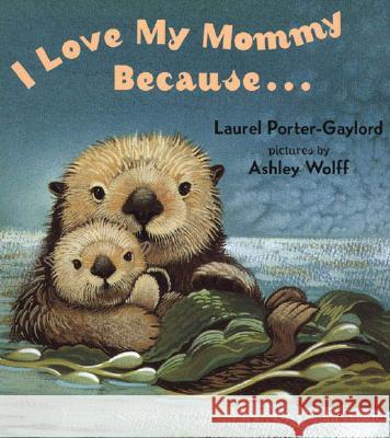 I Love My Mommy Because... Laurel Porter-Gaylord Ashley Wolff 9780525472476 Dutton Books