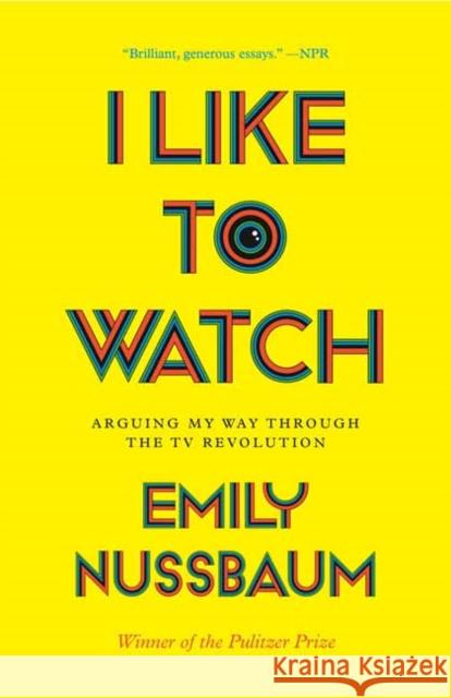 I Like to Watch: Arguing My Way Through the TV Revolution Emily Nussbaum 9780525508984 Random House Trade