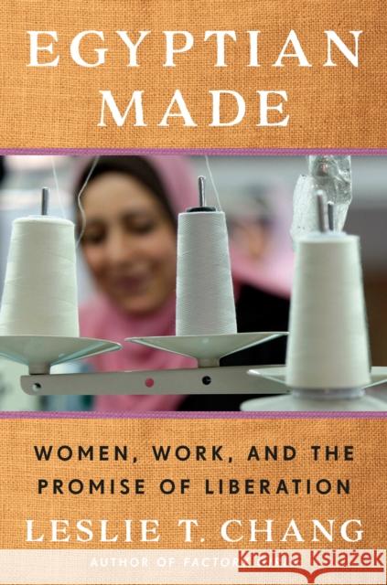 Egyptian Made: Women, Work, and the Promise of Liberation Leslie T. Chang 9780525509219 Random House
