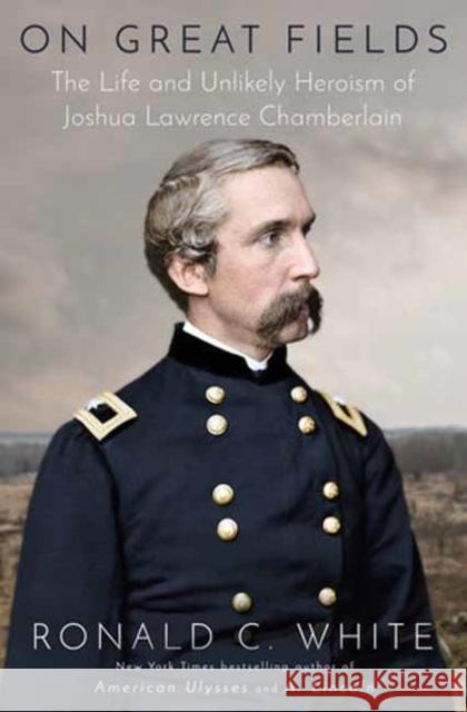 On Great Fields: The Life and Unlikely Heroism of Joshua Lawrence Chamberlain Ronald C. White 9780525510086 Random House USA Inc