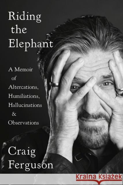 Riding the Elephant: A Memoir of Altercations, Humiliations, Hallucinations, and Observations Craig Ferguson 9780525533924 Blue Rider Press