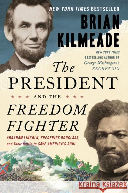 The President and the Freedom Fighter: Abraham Lincoln, Frederick Douglass, and Their Battle to Save America's Soul Brian Kilmeade 9780525540571 Sentinel