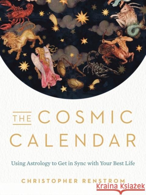 The Cosmic Calendar: Using Astrology to Get in Sync with Your Best Life Christopher (Christopher Renstrom) Renstrom 9780525541080