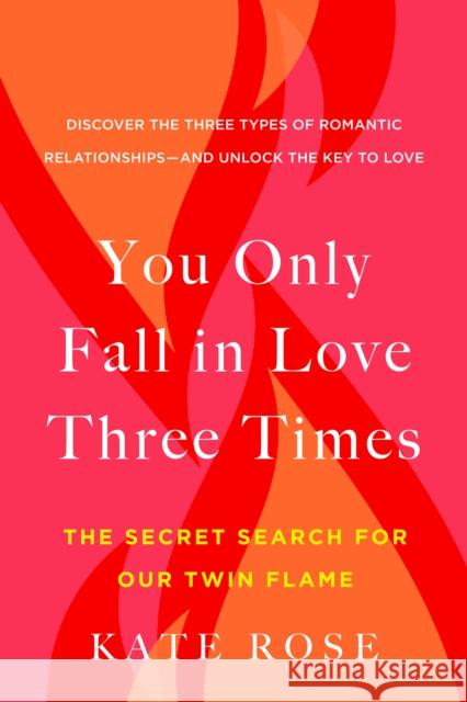 You Only Fall in Love Three Times: The Secret Search for Our Twin Flame Kate (Kate Rose) Rose 9780525542728
