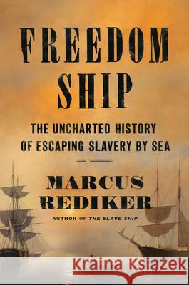 Freedom Ship: The Uncharted History of Escaping Slavery by Sea Marcus Rediker 9780525558347
