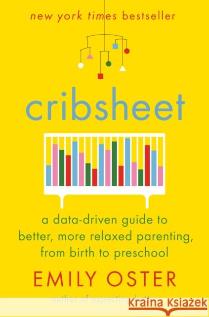 Cribsheet: A Data-Driven Guide to Better, More Relaxed Parenting, from Birth to Preschool Emily Oster 9780525559252 Penguin Press