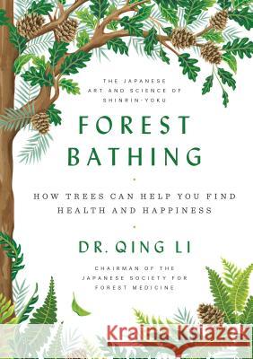 Forest Bathing: How Trees Can Help You Find Health and Happiness Li, Qing 9780525559856