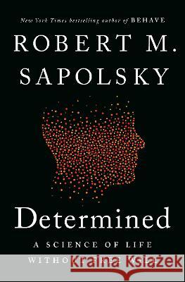 Determined: A Science of Life Without Free Will Robert M. Sapolsky 9780525560975 Penguin Press