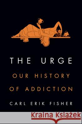 The Urge: Our History of Addiction Carl Erik Fisher 9780525561446