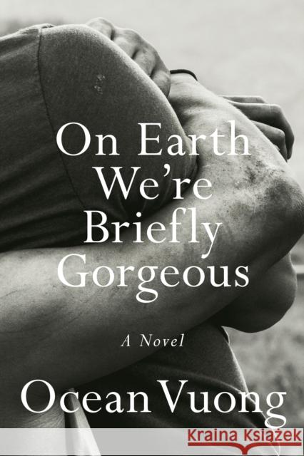 On Earth We're Briefly Gorgeous: A Novel Ocean Vuong 9780525562023