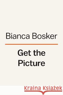 Get the Picture: A Mind-Bending Journey Among the Inspired Artists and Obsessive Art Fiends Who Taught Me How to See Bianca Bosker 9780525562207