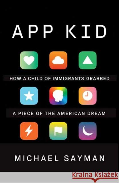App Kid: How a Child of Immigrants Grabbed a Piece of the American Dream Michael Sayman 9780525566236 Random House USA Inc