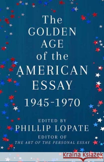 The Golden Age of the American Essay: 1945-1976 Phillip Lopate 9780525567332