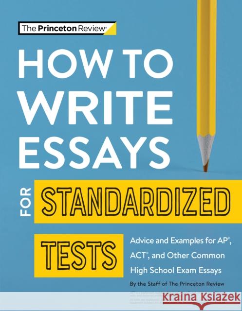 How to Write Essays for Standardized Tests: Advice and Examples for Ap, Act, and Other Common High School Exam Essays The Princeton Review 9780525571537 Princeton Review