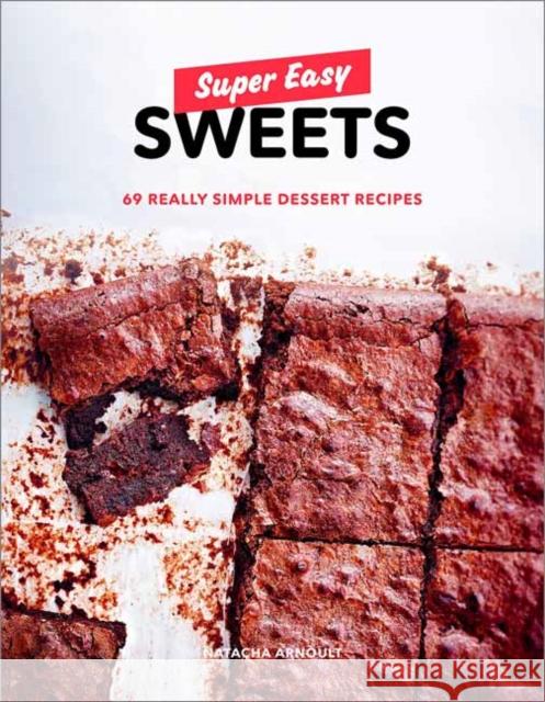 Super Easy Sweets: 69 Really Simple Dessert Recipes Natacha Arnoult 9780525573258