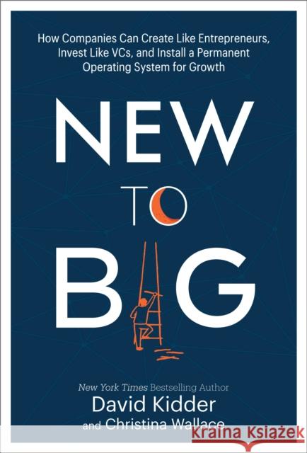 New to Big: How Companies Can Create Like Entrepreneurs, Invest Like VCs, and Install a Permanent Operating System for Growth Christina Wallace 9780525573593